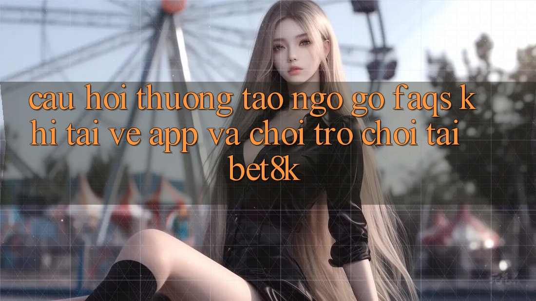 Câu Hỏi Thường Tao ngộ gỡ (FAQs) Khi Tải về App Và Chơi Trò chơi Tại Bet8k Câu Hỏi Thường Tao ngộ gỡ (FAQs) Khi Tải về App Và Chơi Trò chơi Tại Bet8k