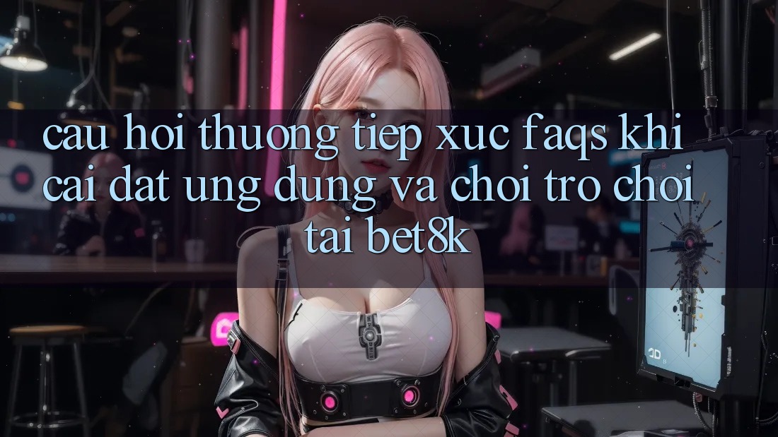 Câu Hỏi Thường Tiếp xúc (FAQs) Khi Cài đặt Ứng dụng Và Chơi Trò chơi Tại Bet8k Câu Hỏi Thường Tiếp xúc (FAQs) Khi Cài đặt Ứng dụng Và Chơi Trò chơi Tại Bet8k