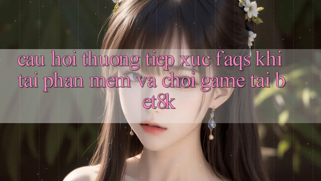Câu Hỏi Thường Tiếp xúc (FAQs) Khi Tải Phần mềm Và Chơi Game Tại Bet8k Câu Hỏi Thường Tiếp xúc (FAQs) Khi Tải Phần mềm Và Chơi Game Tại Bet8k