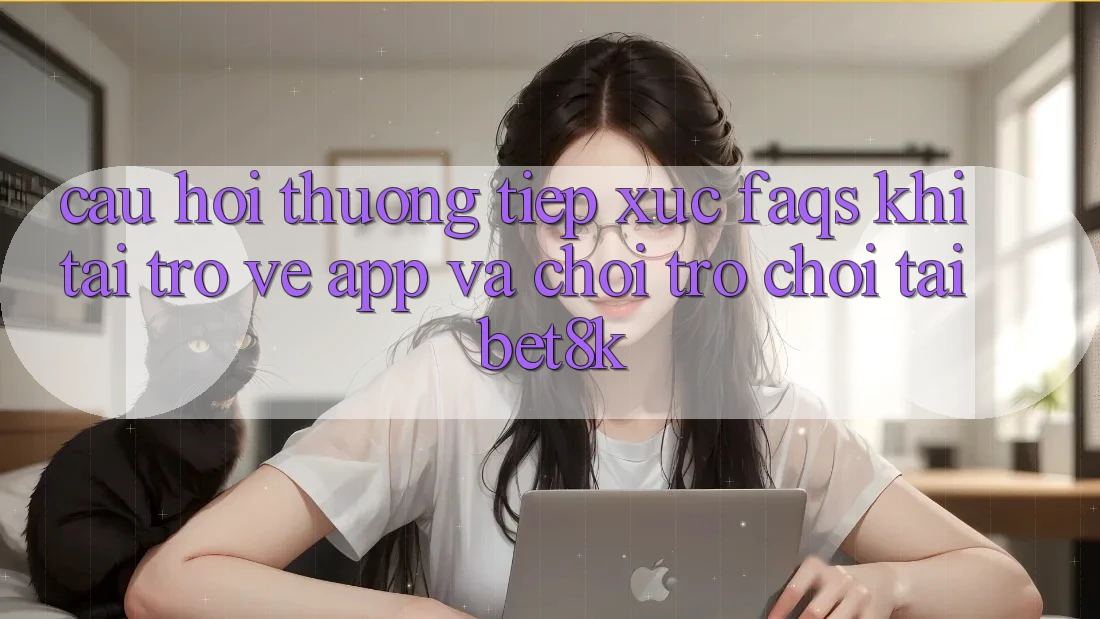 Câu Hỏi Thường Tiếp xúc (FAQs) Khi Tải trở về App Và Chơi Trò chơi Tại Bet8k