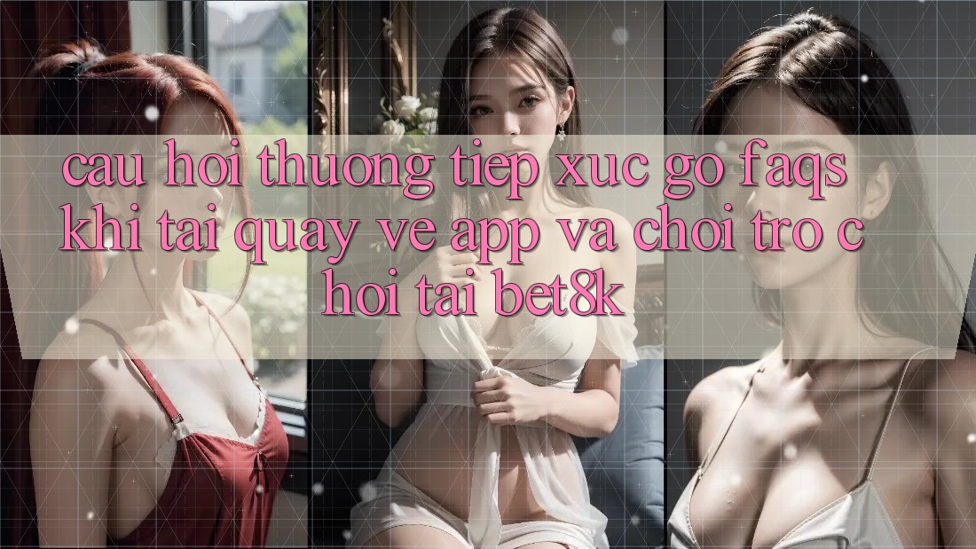 Câu Hỏi Thường Tiếp xúc gỡ (FAQs) Khi Tải quay về App Và Chơi Trò chơi Tại Bet8k