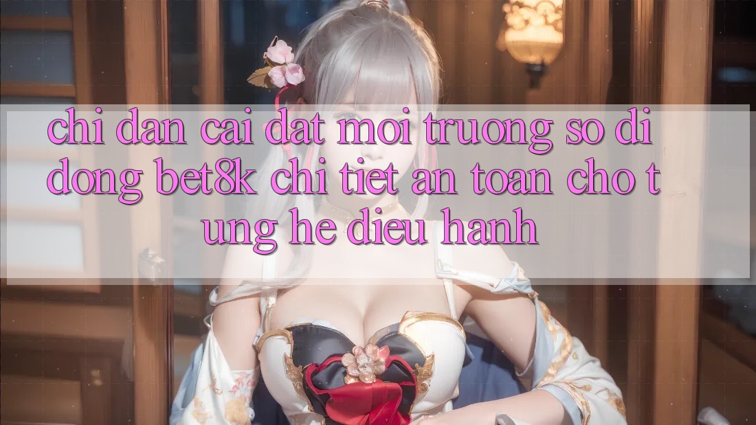 Chỉ dẫn Cài đặt Môi trường số di động Bet8k Chi Tiết, An Toàn Cho Từng Hệ Điều Hành Chỉ dẫn Cài đặt Môi trường số di động Bet8k Chi Tiết, An Toàn Cho Từng Hệ Điều Hành