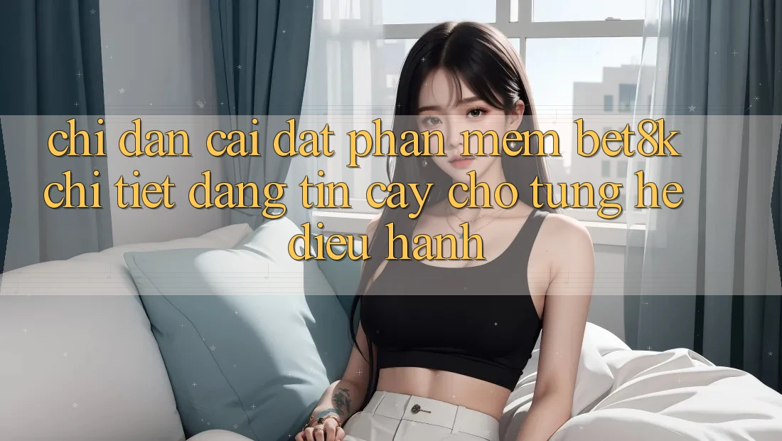 Chỉ dẫn Cài đặt Phần mềm Bet8k Chi Tiết, Đáng tin cậy Cho Từng Hệ Điều Hành