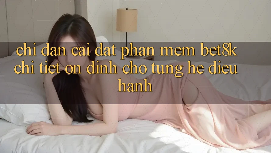 Chỉ dẫn Cài đặt Phần mềm Bet8k Chi Tiết, Ổn định Cho Từng Hệ Điều Hành Chỉ dẫn Cài đặt Phần mềm Bet8k Chi Tiết, Ổn định Cho Từng Hệ Điều Hành