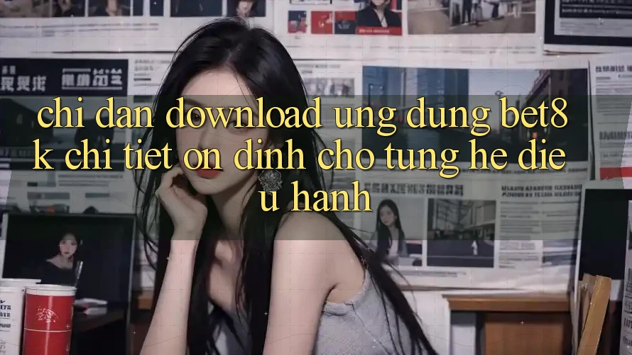 Chỉ dẫn Download Ứng dụng Bet8k Chi Tiết, Ổn định Cho Từng Hệ Điều Hành