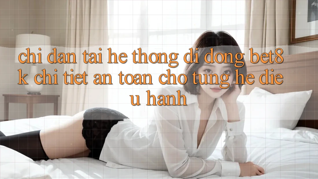 Chỉ dẫn Tải Hệ thống di động Bet8k Chi Tiết, An Toàn Cho Từng Hệ Điều Hành Chỉ dẫn Tải Hệ thống di động Bet8k Chi Tiết, An Toàn Cho Từng Hệ Điều Hành