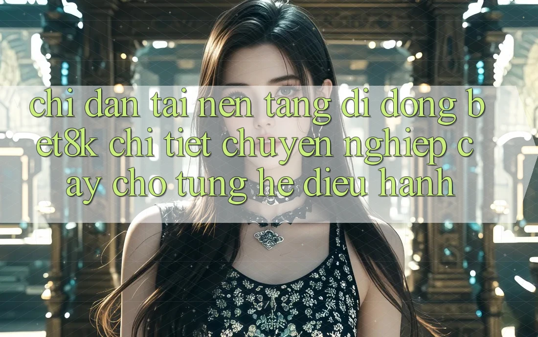 Chỉ dẫn Tải Nền tảng di động Bet8k Chi Tiết, Chuyên nghiệp cậy Cho Từng Hệ Điều Hành Chỉ dẫn Tải Nền tảng di động Bet8k Chi Tiết, Chuyên nghiệp cậy Cho Từng Hệ Điều Hành