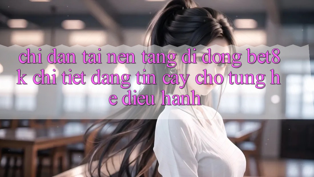 Chỉ dẫn Tải Nền tảng di động Bet8k Chi Tiết, Đáng tin cậy Cho Từng Hệ Điều Hành Chỉ dẫn Tải Nền tảng di động Bet8k Chi Tiết, Đáng tin cậy Cho Từng Hệ Điều Hành
