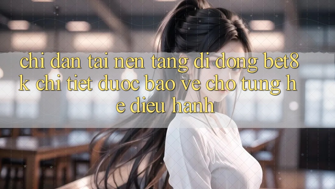 Chỉ dẫn Tải Nền tảng di động Bet8k Chi Tiết, Được bảo vệ Cho Từng Hệ Điều Hành Chỉ dẫn Tải Nền tảng di động Bet8k Chi Tiết, Được bảo vệ Cho Từng Hệ Điều Hành