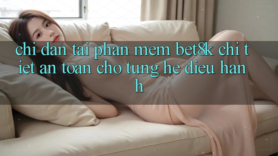 Chỉ dẫn Tải Phần mềm Bet8k Chi Tiết, An Toàn Cho Từng Hệ Điều Hành Chỉ dẫn Tải Phần mềm Bet8k Chi Tiết, An Toàn Cho Từng Hệ Điều Hành