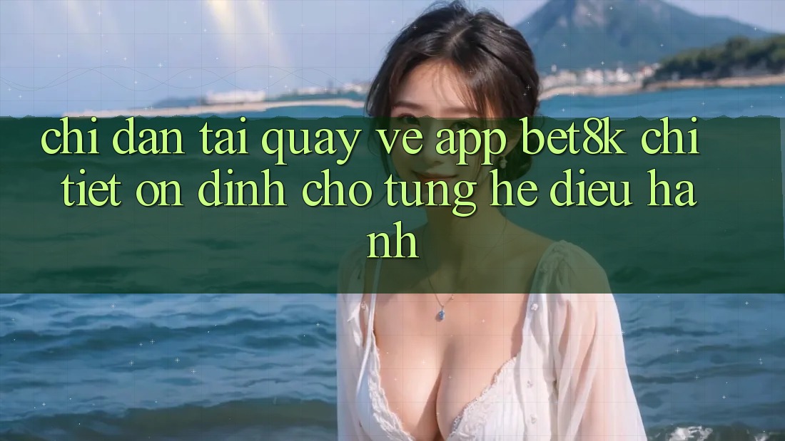 Chỉ dẫn Tải quay về App Bet8k Chi Tiết, Ổn định Cho Từng Hệ Điều Hành