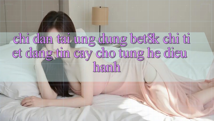 Chỉ dẫn Tải Ứng dụng Bet8k Chi Tiết, Đáng tin cậy Cho Từng Hệ Điều Hành Chỉ dẫn Tải Ứng dụng Bet8k Chi Tiết, Đáng tin cậy Cho Từng Hệ Điều Hành