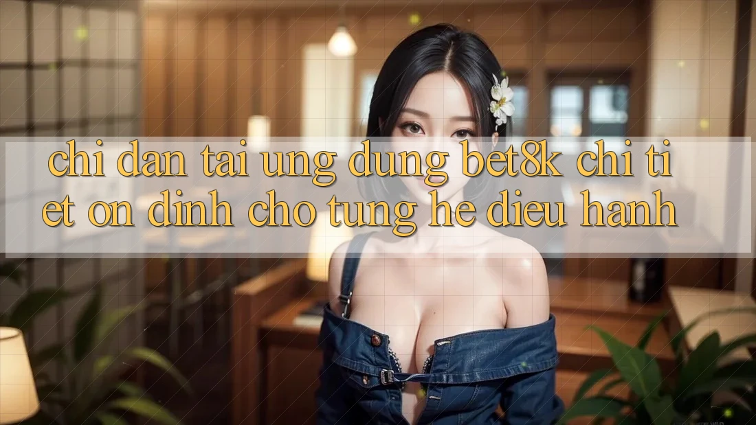 Chỉ dẫn Tải Ứng dụng Bet8k Chi Tiết, Ổn định Cho Từng Hệ Điều Hành Chỉ dẫn Tải Ứng dụng Bet8k Chi Tiết, Ổn định Cho Từng Hệ Điều Hành