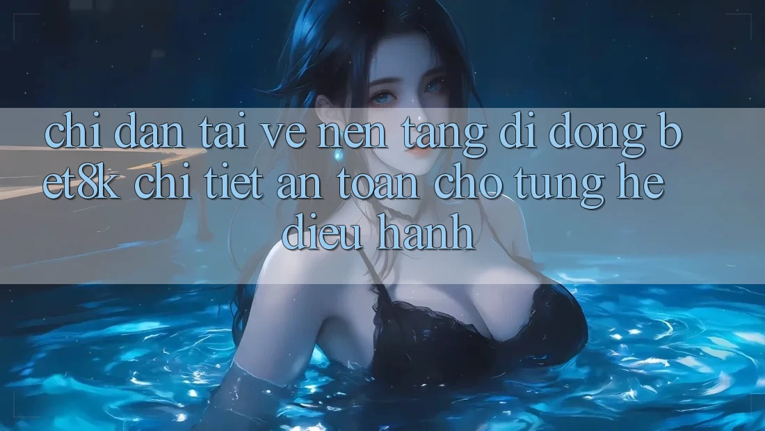Chỉ dẫn Tải về Nền tảng di động Bet8k Chi Tiết, An Toàn Cho Từng Hệ Điều Hành Chỉ dẫn Tải về Nền tảng di động Bet8k Chi Tiết, An Toàn Cho Từng Hệ Điều Hành
