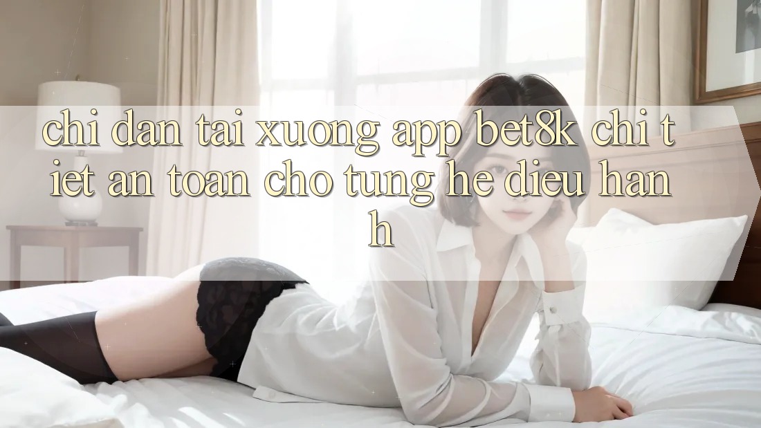 Chỉ dẫn Tải xuống App Bet8k Chi Tiết, An Toàn Cho Từng Hệ Điều Hành Chỉ dẫn Tải xuống App Bet8k Chi Tiết, An Toàn Cho Từng Hệ Điều Hành