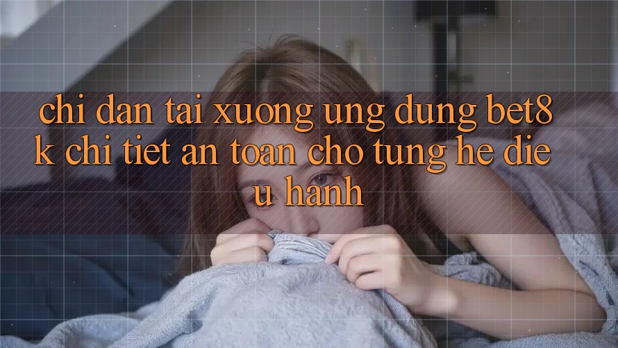 Chỉ dẫn Tải xuống Ứng dụng Bet8k Chi Tiết, An Toàn Cho Từng Hệ Điều Hành