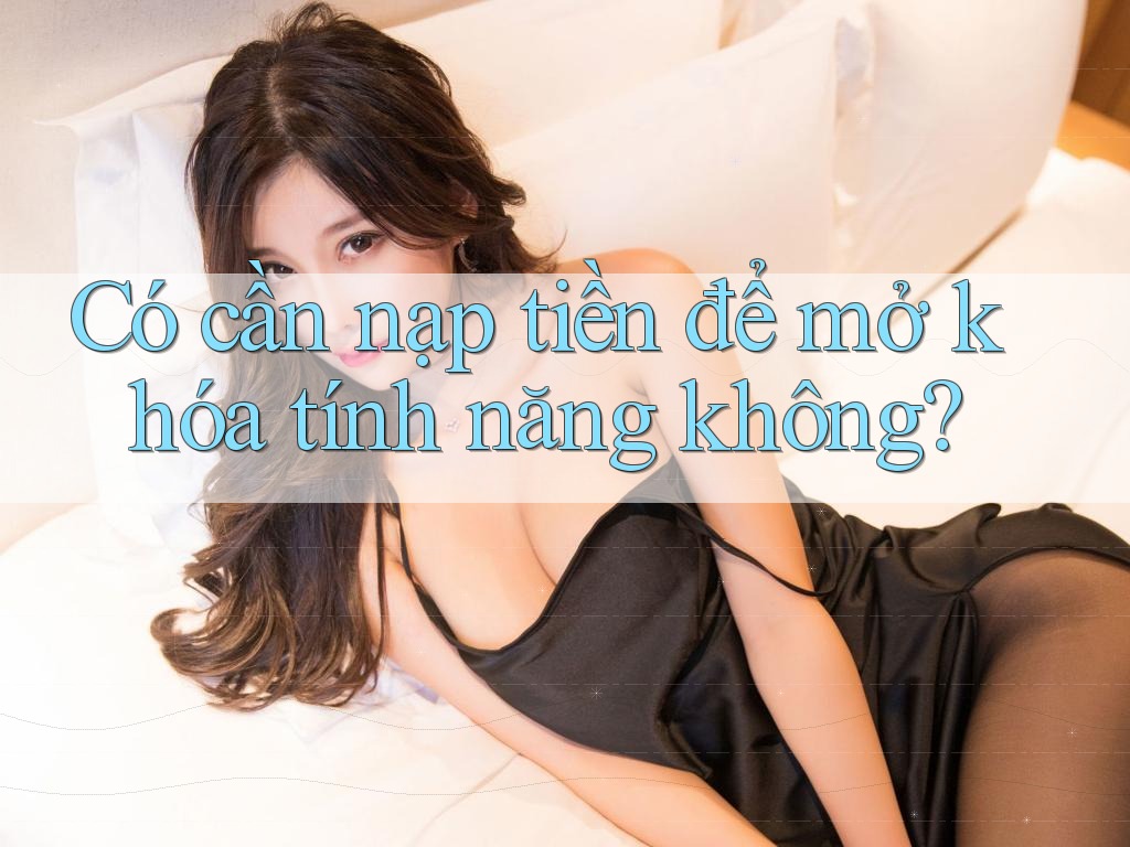 Có cần nạp tiền để mở khóa tính năng không? Có cần nạp tiền để mở khóa tính năng không?
