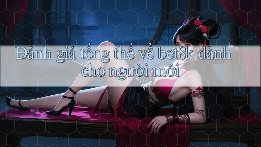 Đánh giá tổng thể về bet8k dành cho người mới Đánh giá tổng thể về bet8k dành cho người mới