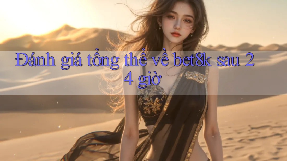 Đánh giá tổng thể về bet8k sau 24 giờ Đánh giá tổng thể về bet8k sau 24 giờ