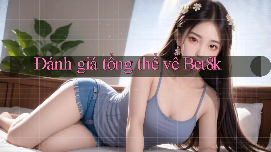 Đánh giá tổng thể về bet8k Đánh giá tổng thể về bet8k