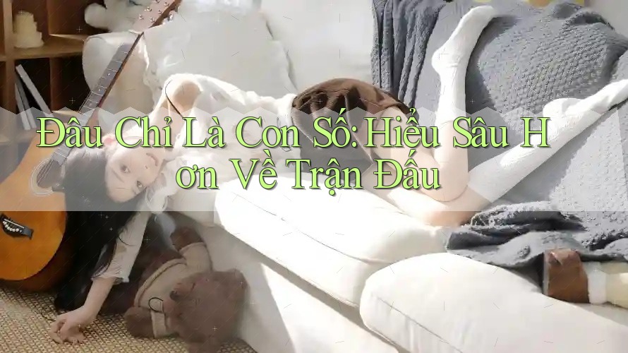 Đâu Chỉ Là Con Số: Hiểu Sâu Hơn Về Trận Đấu Đâu Chỉ Là Con Số: Hiểu Sâu Hơn Về Trận Đấu