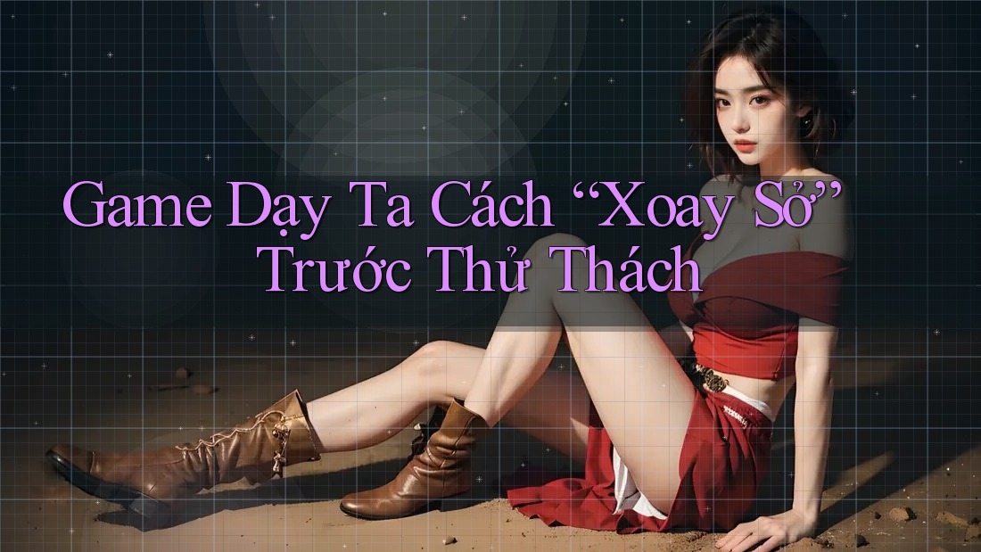 Game Dạy Ta Cách “Xoay Sở” Trước Thử Thách Game Dạy Ta Cách “Xoay Sở” Trước Thử Thách