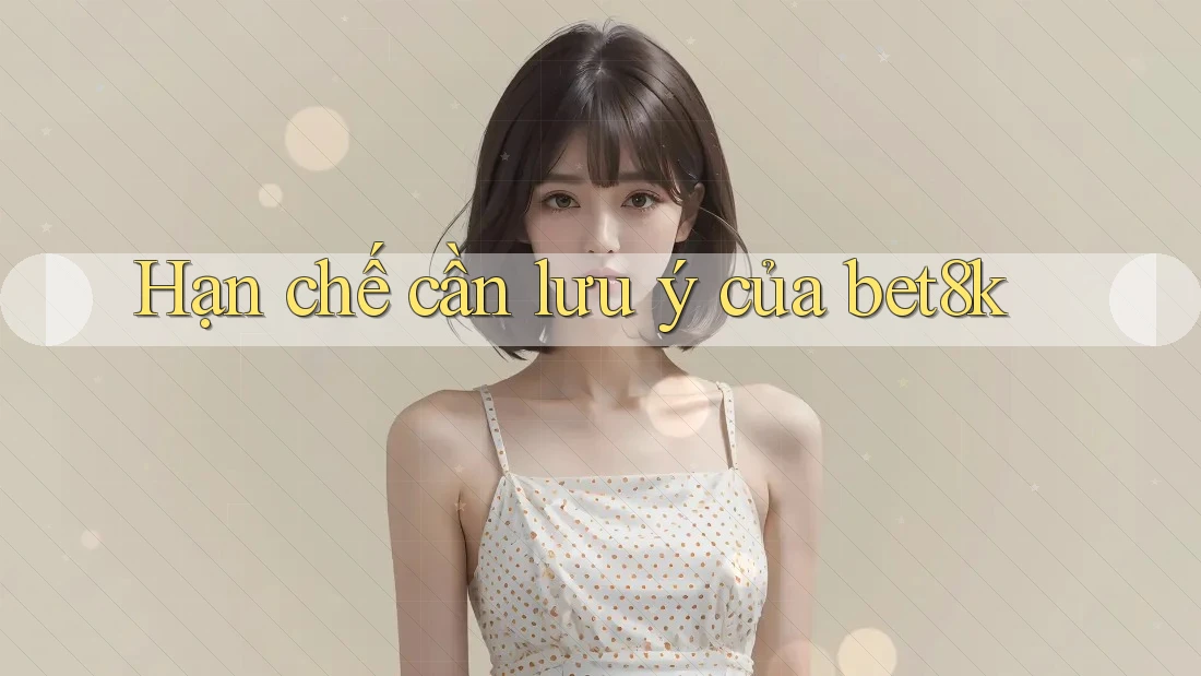 Hạn chế cần lưu ý của bet8k