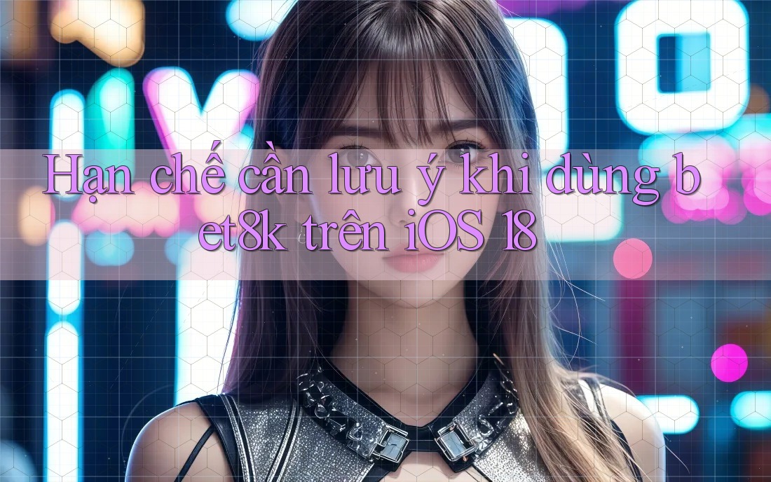Hạn chế cần lưu ý khi dùng bet8k trên iOS 18 Hạn chế cần lưu ý khi dùng bet8k trên iOS 18