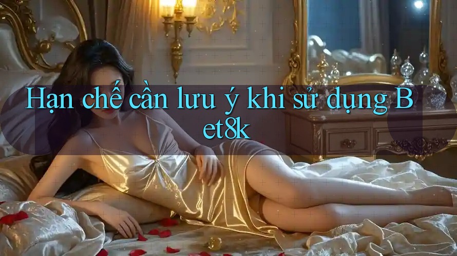 Hạn chế cần lưu ý khi sử dụng Bet8k Hạn chế cần lưu ý khi sử dụng Bet8k