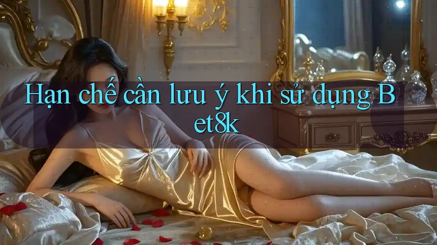 Hạn chế cần lưu ý khi sử dụng Bet8k Hạn chế cần lưu ý khi sử dụng Bet8k