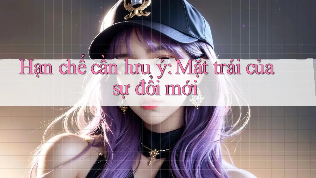 Hạn chế cần lưu ý: Mặt trái của sự đổi mới Hạn chế cần lưu ý: Mặt trái của sự đổi mới