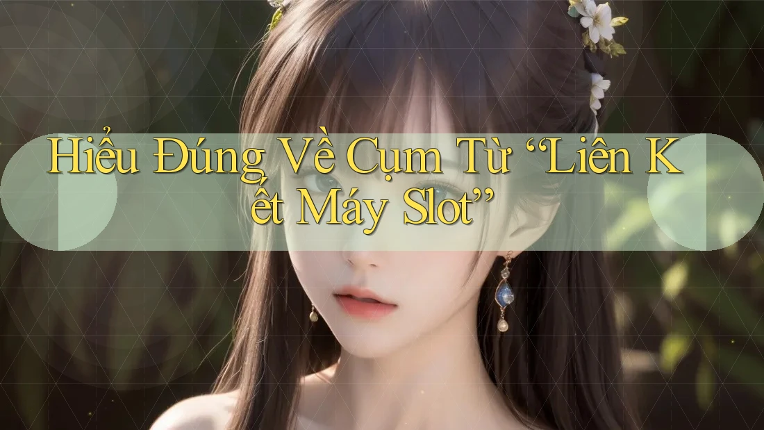 Hiểu Đúng Về Cụm Từ “Liên Kết Máy Slot”