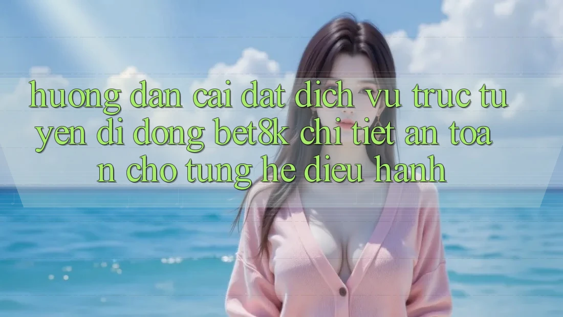 Hướng dẫn Cài đặt Dịch vụ trực tuyến di động Bet8k Chi Tiết, An Toàn Cho Từng Hệ Điều Hành Hướng dẫn Cài đặt Dịch vụ trực tuyến di động Bet8k Chi Tiết, An Toàn Cho Từng Hệ Điều Hành