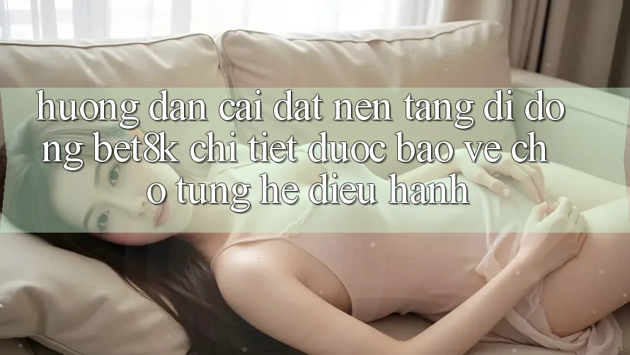 Hướng Dẫn Cài đặt Nền tảng di động Bet8k Chi Tiết, Được bảo vệ Cho Từng Hệ Điều Hành Hướng Dẫn Cài đặt Nền tảng di động Bet8k Chi Tiết, Được bảo vệ Cho Từng Hệ Điều Hành