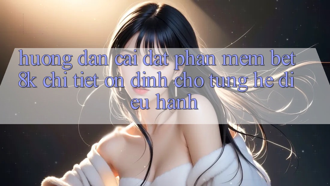 Hướng Dẫn Cài đặt Phần mềm Bet8k Chi Tiết, Ổn định Cho Từng Hệ Điều Hành Hướng Dẫn Cài đặt Phần mềm Bet8k Chi Tiết, Ổn định Cho Từng Hệ Điều Hành