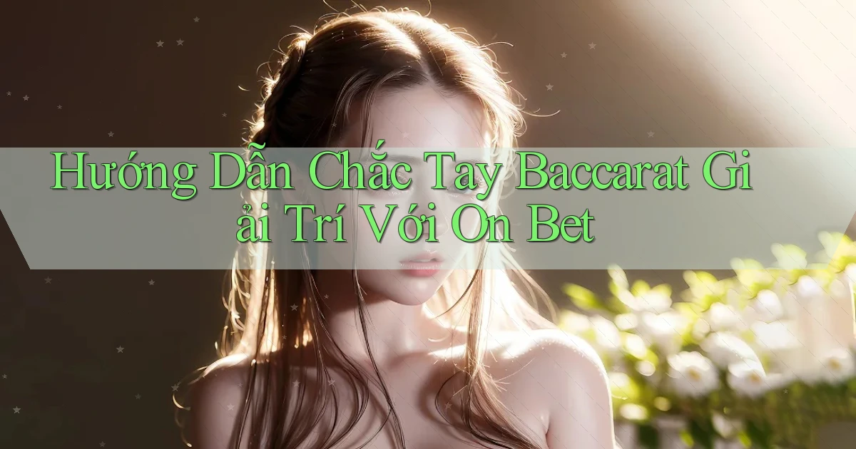hướng dẫn chắc tay baccarat giải trí với on bet