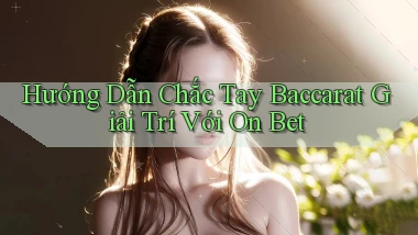hướng dẫn chắc tay baccarat giải trí với on bet