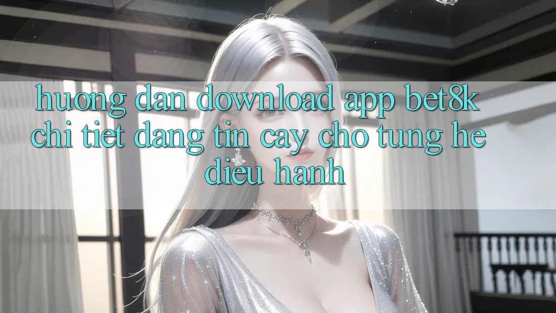 Hướng Dẫn Download App Bet8k Chi Tiết, Đáng tin cậy Cho Từng Hệ Điều Hành Hướng Dẫn Download App Bet8k Chi Tiết, Đáng tin cậy Cho Từng Hệ Điều Hành