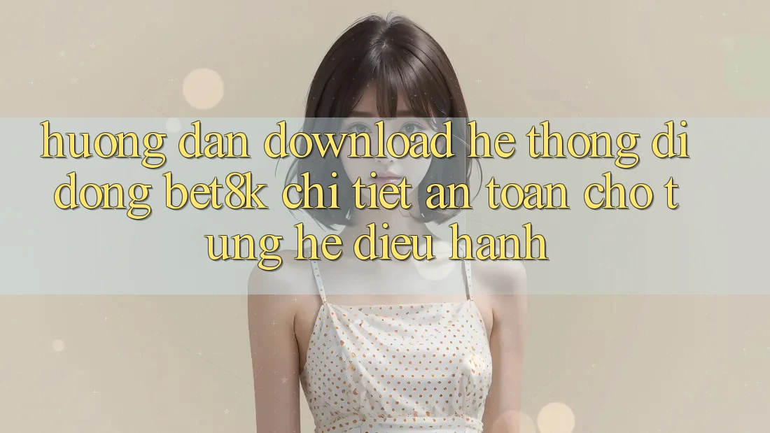 Hướng Dẫn Download Hệ thống di động Bet8k Chi Tiết, An Toàn Cho Từng Hệ Điều Hành Hướng Dẫn Download Hệ thống di động Bet8k Chi Tiết, An Toàn Cho Từng Hệ Điều Hành