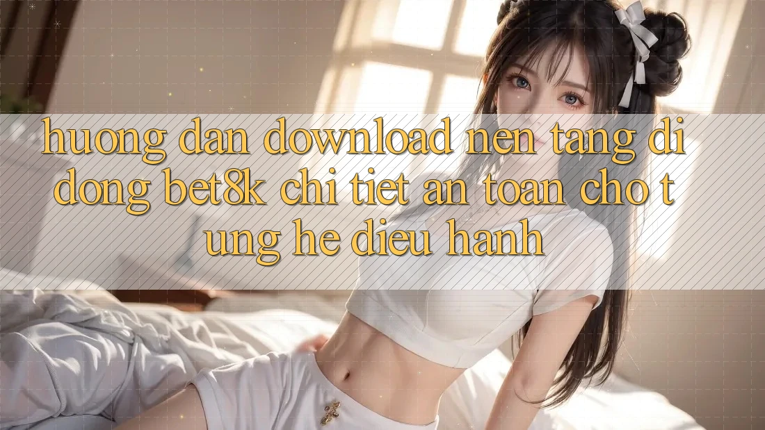 Hướng dẫn Download Nền tảng di động Bet8k Chi Tiết, An Toàn Cho Từng Hệ Điều Hành Hướng dẫn Download Nền tảng di động Bet8k Chi Tiết, An Toàn Cho Từng Hệ Điều Hành