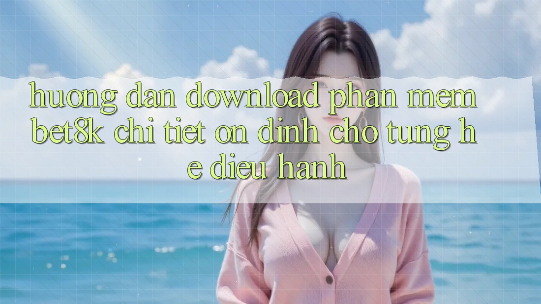 Hướng Dẫn Download Phần mềm Bet8k Chi Tiết, Ổn định Cho Từng Hệ Điều Hành Hướng Dẫn Download Phần mềm Bet8k Chi Tiết, Ổn định Cho Từng Hệ Điều Hành