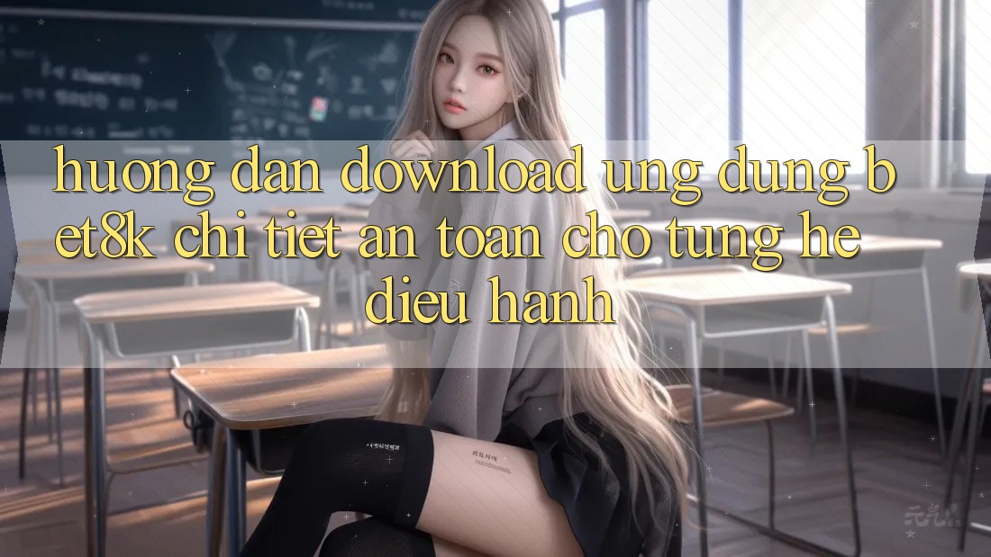 Hướng Dẫn Download Ứng dụng Bet8k Chi Tiết, An Toàn Cho Từng Hệ Điều Hành