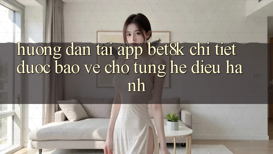 Hướng dẫn Tải App Bet8k Chi Tiết, Được bảo vệ Cho Từng Hệ Điều Hành
