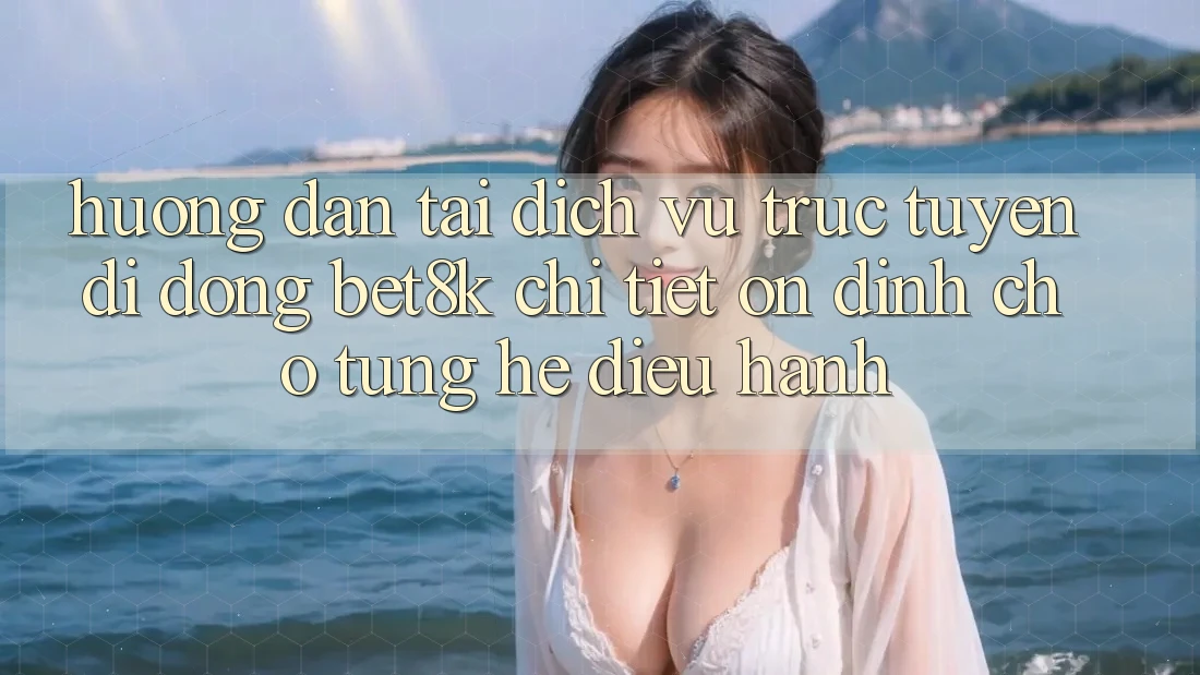 Hướng Dẫn Tải Dịch vụ trực tuyến di động Bet8k Chi Tiết, Ổn định Cho Từng Hệ Điều Hành Hướng Dẫn Tải Dịch vụ trực tuyến di động Bet8k Chi Tiết, Ổn định Cho Từng Hệ Điều Hành