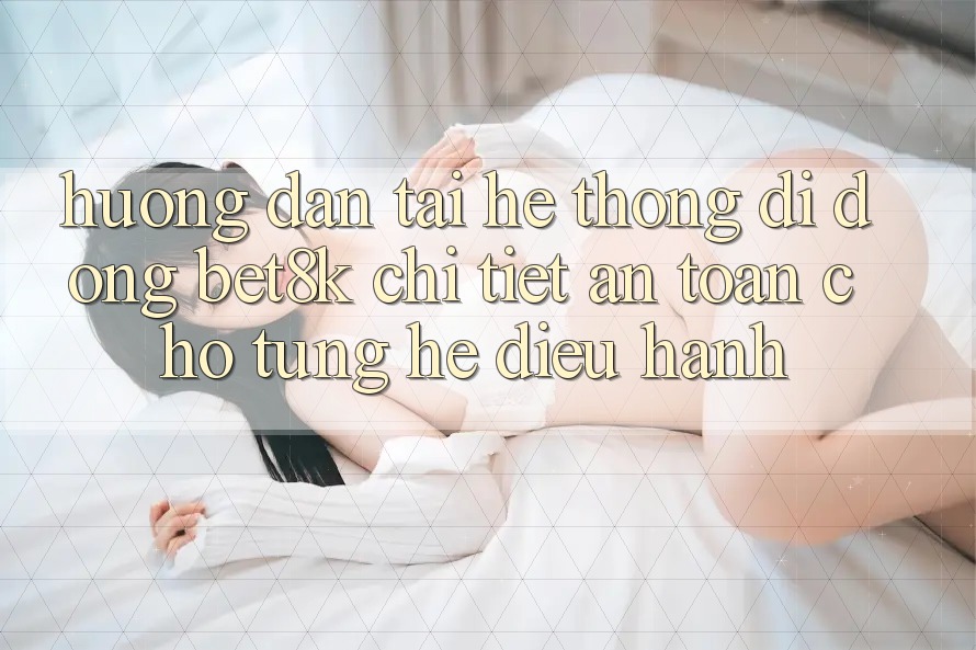 Hướng Dẫn Tải Hệ thống di động Bet8k Chi Tiết, An Toàn Cho Từng Hệ Điều Hành Hướng Dẫn Tải Hệ thống di động Bet8k Chi Tiết, An Toàn Cho Từng Hệ Điều Hành