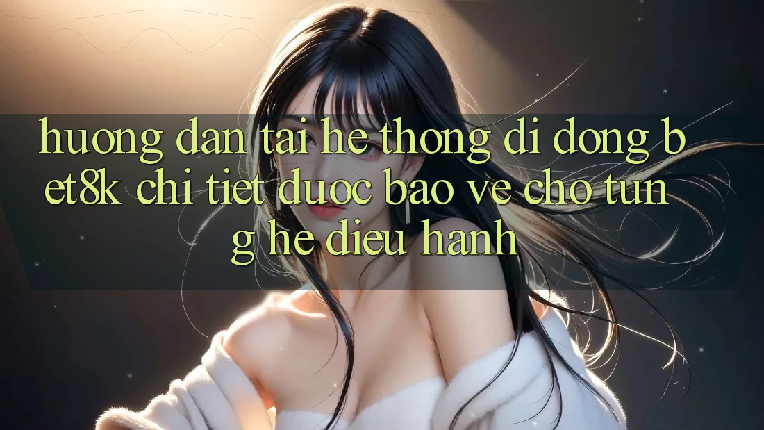 Hướng Dẫn Tải Hệ thống di động Bet8k Chi Tiết, Được bảo vệ Cho Từng Hệ Điều Hành Hướng Dẫn Tải Hệ thống di động Bet8k Chi Tiết, Được bảo vệ Cho Từng Hệ Điều Hành