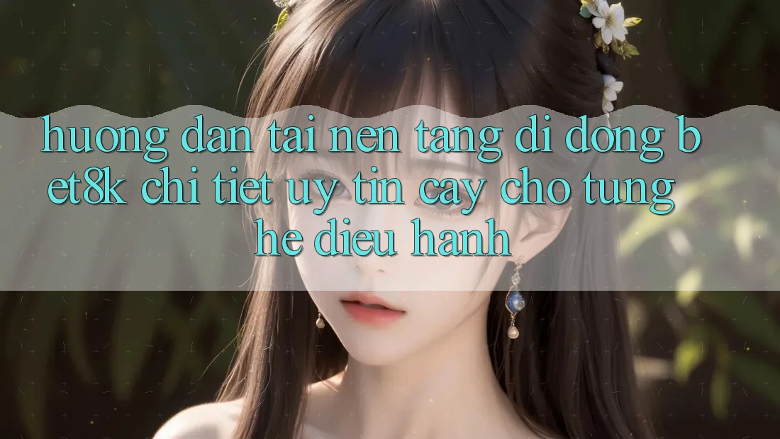 Hướng Dẫn Tải Nền tảng di động Bet8k Chi Tiết, Uy tín cậy Cho Từng Hệ Điều Hành