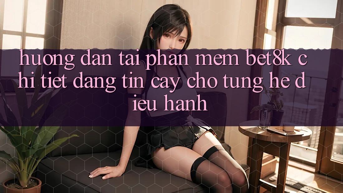 Hướng Dẫn Tải Phần mềm Bet8k Chi Tiết, Đáng tin cậy Cho Từng Hệ Điều Hành Hướng Dẫn Tải Phần mềm Bet8k Chi Tiết, Đáng tin cậy Cho Từng Hệ Điều Hành