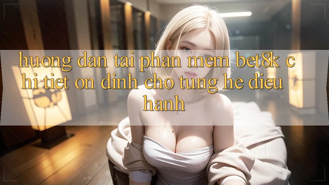 Hướng Dẫn Tải Phần mềm Bet8k Chi Tiết, Ổn định Cho Từng Hệ Điều Hành Hướng Dẫn Tải Phần mềm Bet8k Chi Tiết, Ổn định Cho Từng Hệ Điều Hành