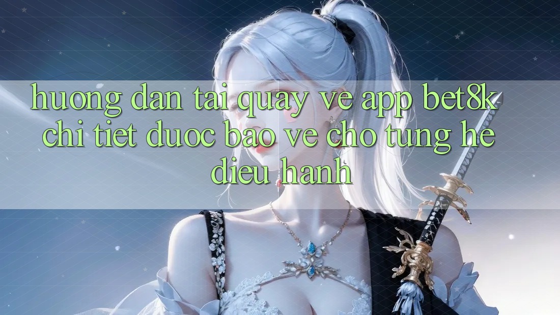 Hướng Dẫn Tải quay về App Bet8k Chi Tiết, Được bảo vệ Cho Từng Hệ Điều Hành Hướng Dẫn Tải quay về App Bet8k Chi Tiết, Được bảo vệ Cho Từng Hệ Điều Hành